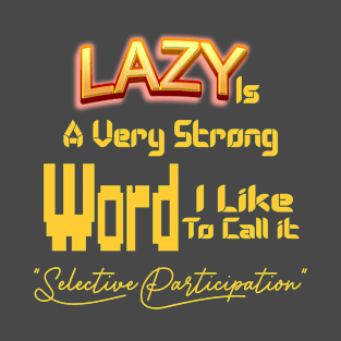 Lazy Is A Very Strong Word I Like To Call it "Selective Participation" T-Shirt