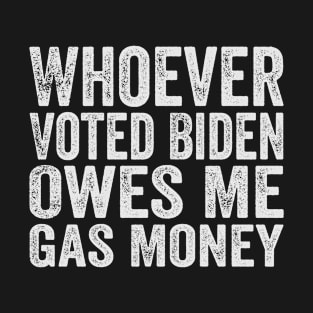 Whoever Voted Biden Owes Me Gas Money Funny Joe Biden Anti Biden T-Shirt