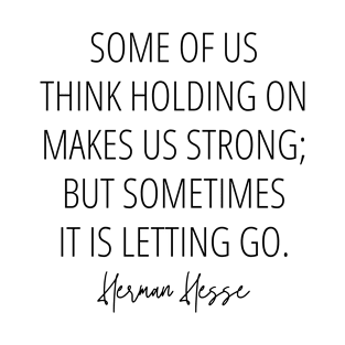 Some of us think holding on makes us strong; but sometimes it is letting go - Quote About Letting Go by Herman Hesse T-Shirt