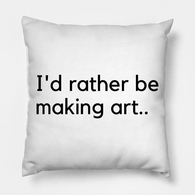 I'd rather be making art Pillow by Artsychic1