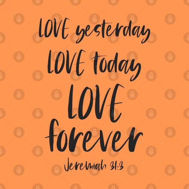 Christian Bible Verse: Love yesterday, love today, love forever (dark text) by Ofeefee