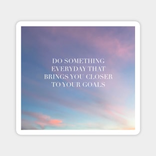 Do Something Everyday That Brings You Closer To Your Goals Magnet