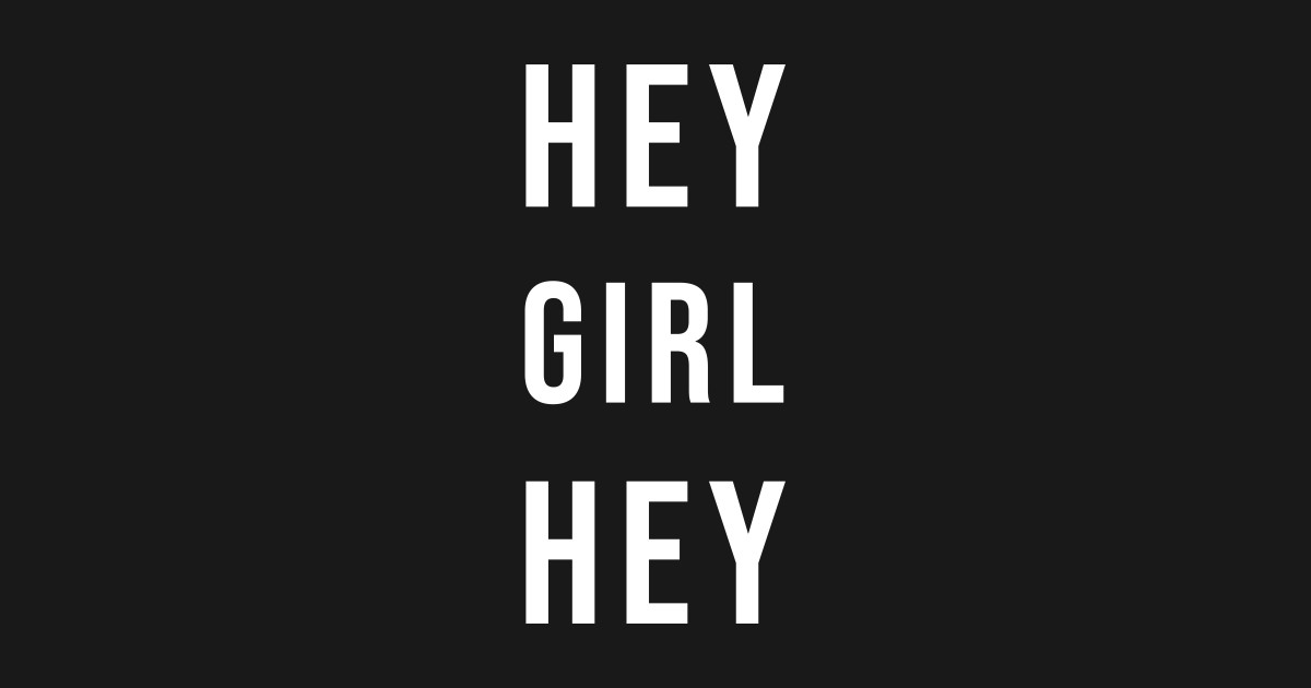 Hey Girl Hey Hey Girl T Shirt Teepublic