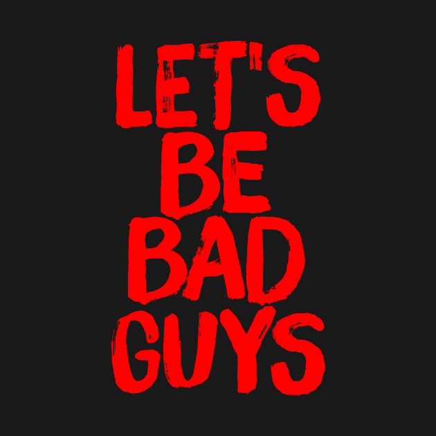 Let's Be Bad Guys Badass Villain Quote by ballhard