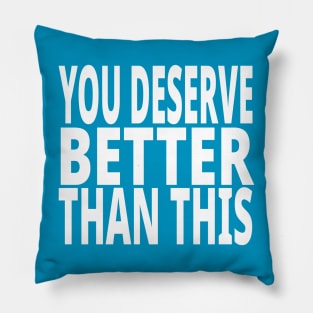 You Deserve Better Than This Pillow