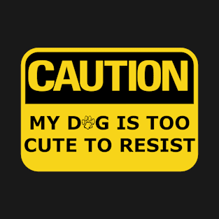 Caution My Dog Is Too Cute To Resist T-Shirt