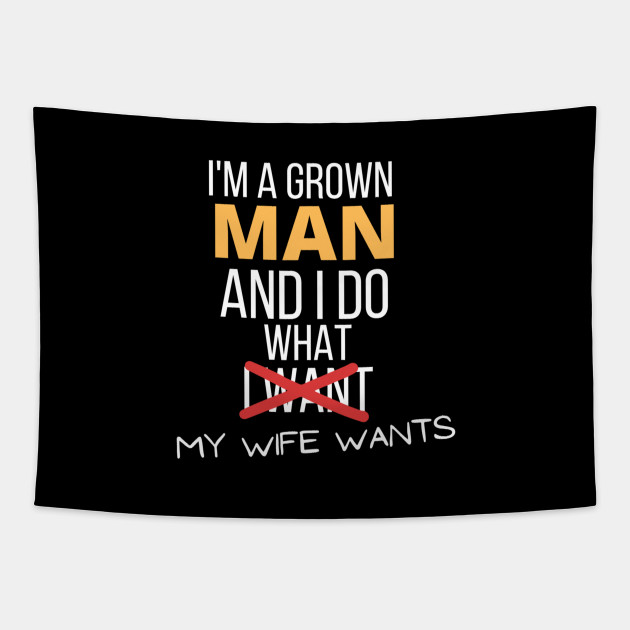 Im A Grown Man I Do What My Wife Wants Funny Marriage Sarcastic Funny Marriage Tapestry 0892