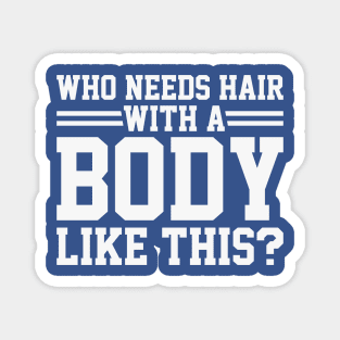 Who Needs Hair With A Body Like This? - Hair Loss Humor Magnet