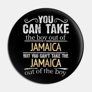 You Can Take The Boy Out Of Jamaica But You Cant Take The Jamaica Out Of The Boy - Gift for Jamaican With Roots From Jamaica Pin