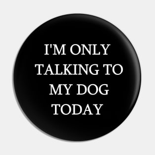 I'm Only Talking To My Dog Today Funny Humorous Dog Lovers Pin