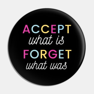 Accept what is, Forget what was Pin