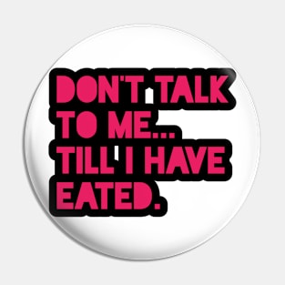 Don't Talk To Me... Till I Have Eated. Pin