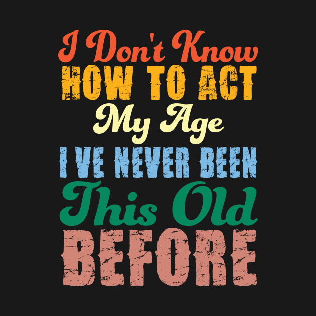 Funny Old People Sayings, I Don't Know How To Act My Age by ToWasShop