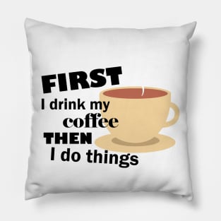 First I drink my coffee then I do things – Funny Pillow