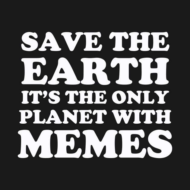 Save The Earth It's The Only Planet With Memes by dumbshirts