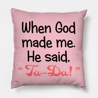 When God Made Me, He Said, "Ta-Da". Pillow