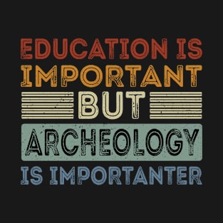 Funny Education Is Important But Archeology Is Importanter T-Shirt