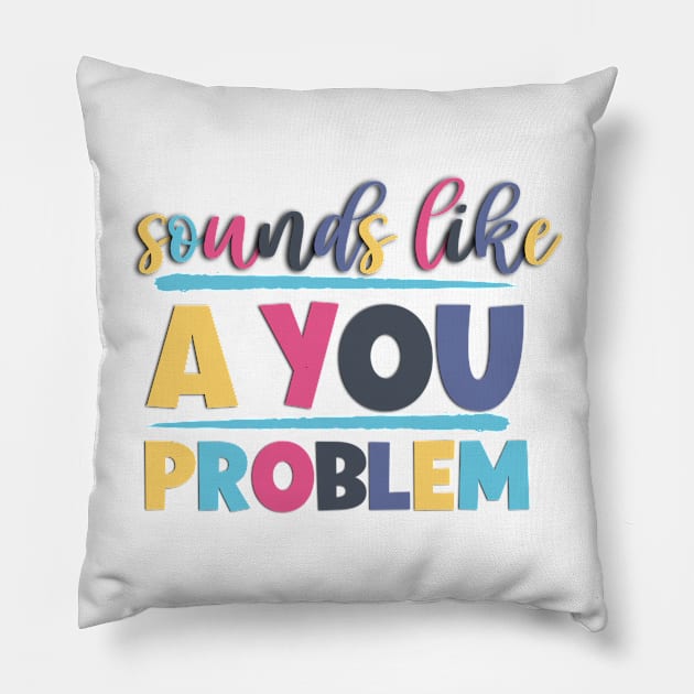 Sounds Like A You Problem Sarcastic And Funny Sayings Pillow by Luckymoney8888