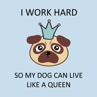 I work hard so my dog can live like a queen T-Shirt T-Shirt