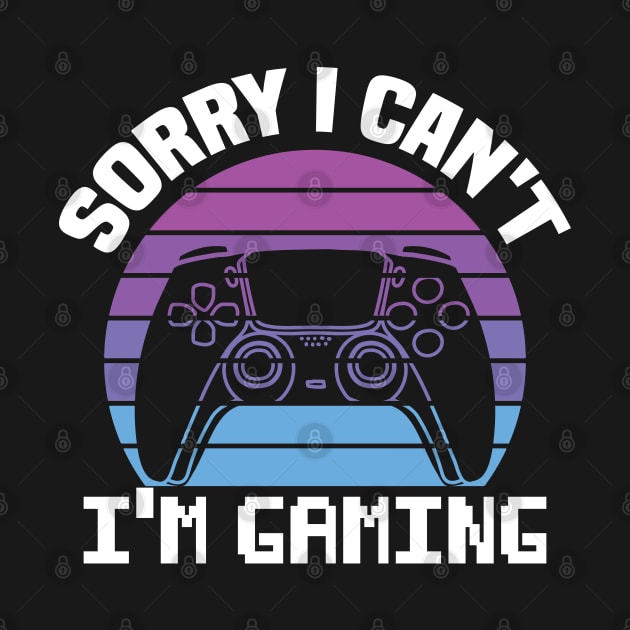 Sorry I Can't I'm Gaming by EvetStyles