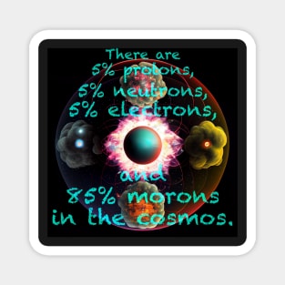 There are 5% protons, 5% neutrons, 5% electrons, and 85% morons in the cosmos. - ad lib FZ Magnet