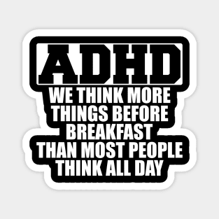 ADHD We think more things before breakfast than most people think all day w Magnet