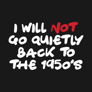 I Will Not Go Quietly Back To the 1950s T-Shirt