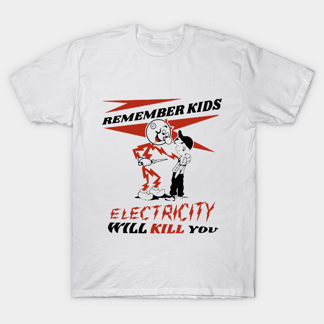 Electricity Will Kill You - Remember Kids Electricity Will Kill You - T-Shirt