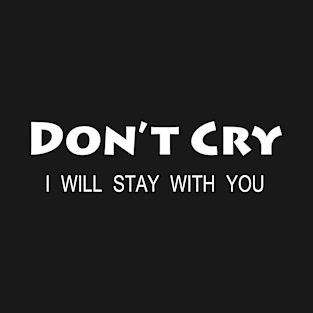 Don't Cry I Will Stay With You T-Shirt
