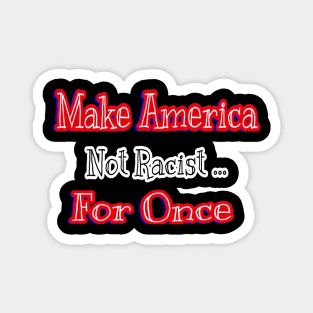 Make America Not Racist For Once - Back Magnet