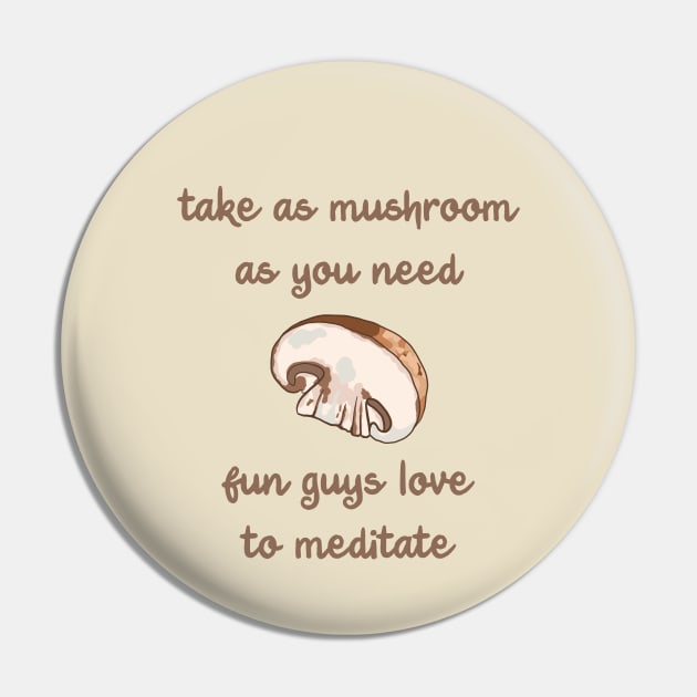 Take As Mushroom As You Need - Fun Guys Love To Meditate Pin by KelseyLovelle