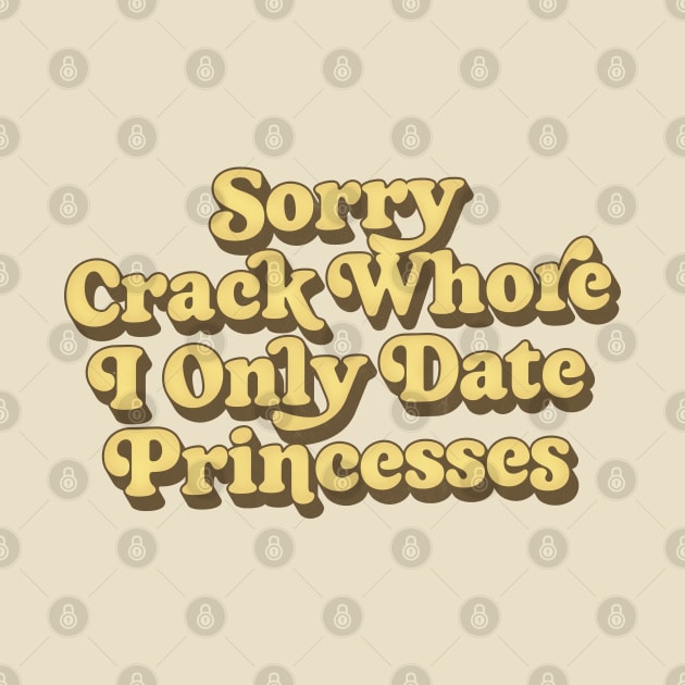 Sorry Crack Whore I Only Date Princesses by DankFutura