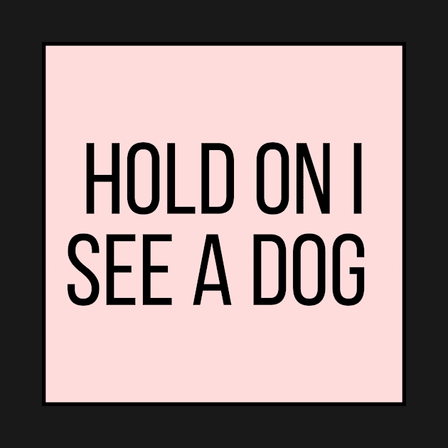 Hold On I See a Dog - Dog Quotes by BloomingDiaries