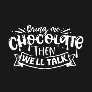 Bring me Chocolate Then We'll Talk - Snarky, PMS, Women, Bitchy T-Shirt