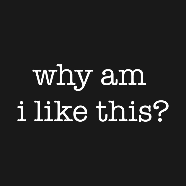 Why am I like this? - white type by VonBraun