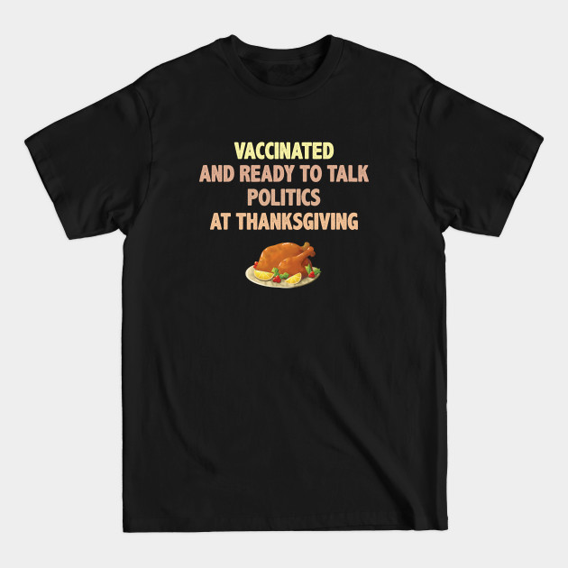 Vaccinated And Ready To Talk Politics At Thanksgiving - Talk Politics At Thanksgiving - T-Shirt