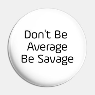 Don't Be Average Be Savage Pin