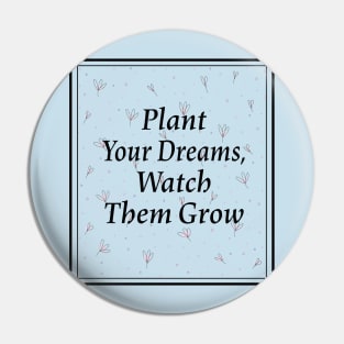 Plant your dreams and watch them grow Pin