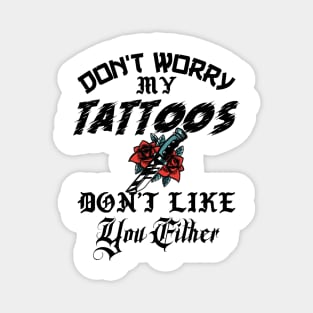 Don't Worry My Tattoos Don't Like You Either Magnet