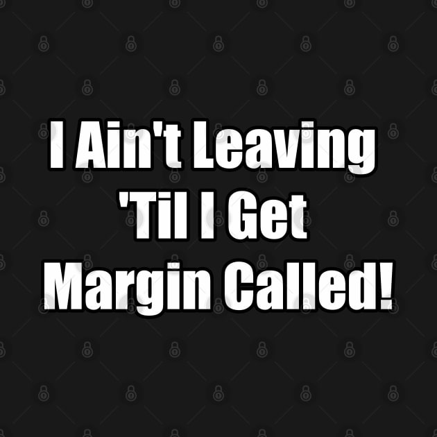 I Ain't Leaving 'Til I Get Margin Called! by FrenArt