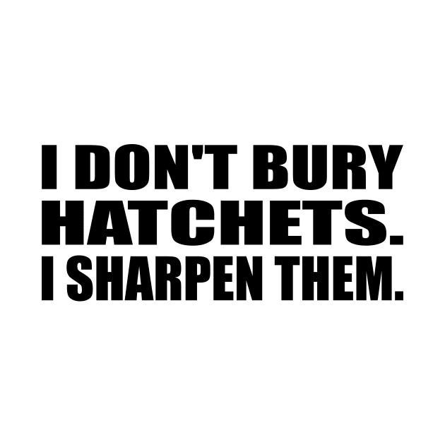 I don't bury hatchets I sharpen them by DinaShalash