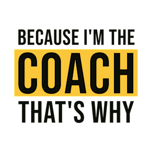 Because I'm The Coach That's Why T-Shirt