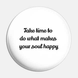 Take Time To Do What Makes Your Soul Happy Pin