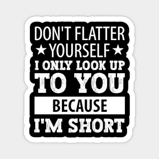 Dont Flatter Yourself Only Look Up To You Because Magnet