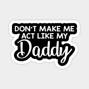 Dont make me act like my daddy funny Magnet