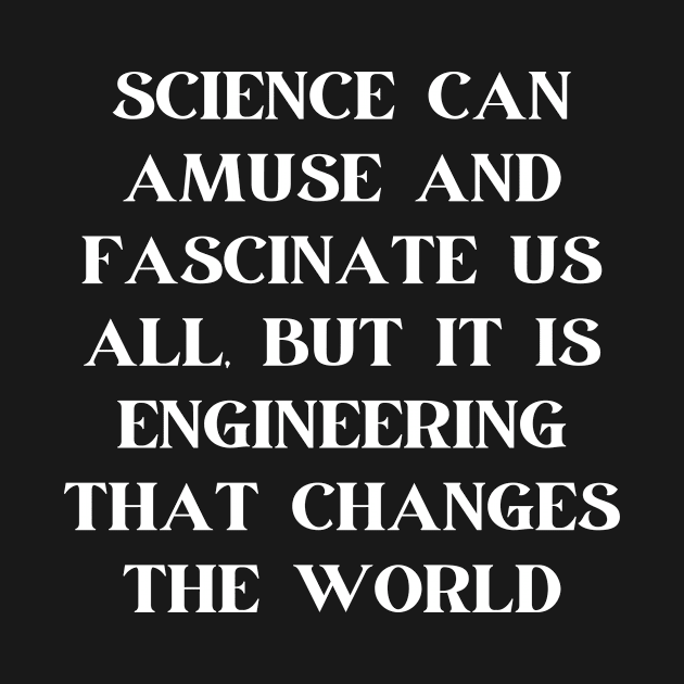 Science can amuse and fascinate us all, but it is engineering that changes the world by Word and Saying