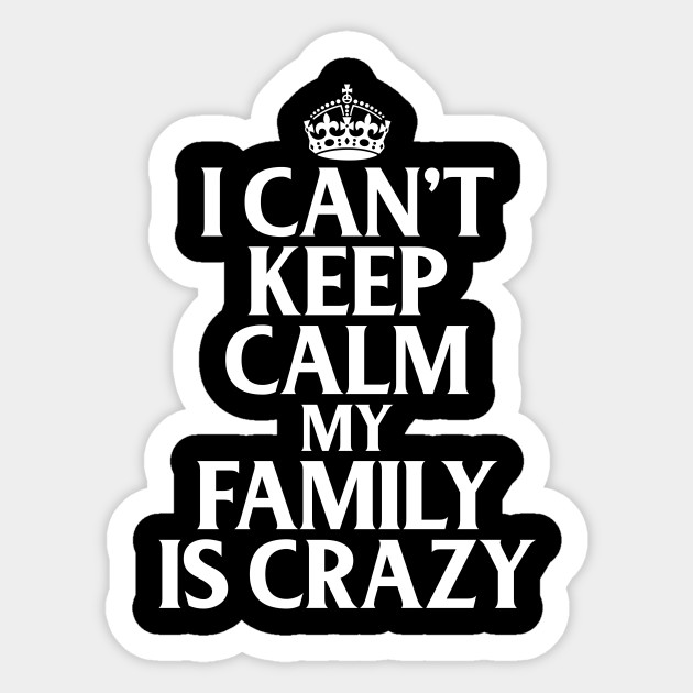Funny Family Quotes I Can T Keep Calm My Family Is Crazy Funny Quote Sticker Teepublic