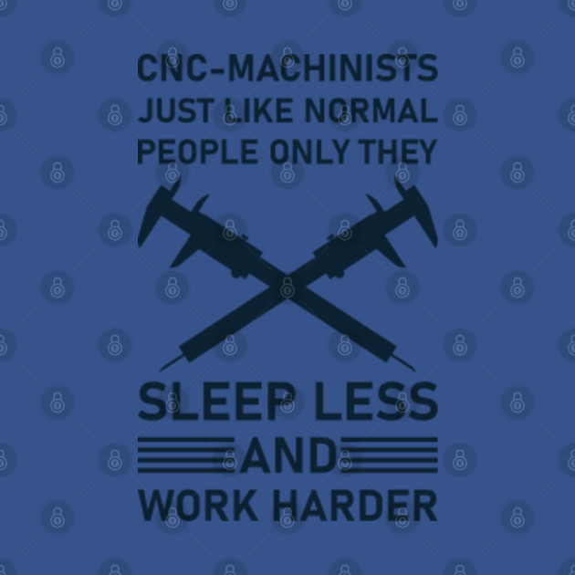 Discover cnc-machinists just like normal people only they sleep less and work harder - mechanic - Cnc Machinist - T-Shirt