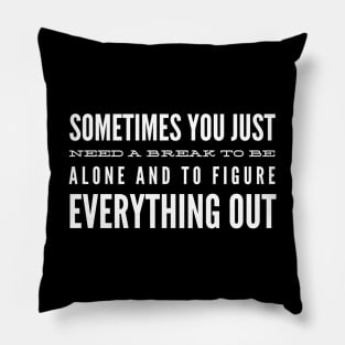 Sometimes You Just Need A Break To Be Alone And To Figure Everything Out - Motivational Words Pillow