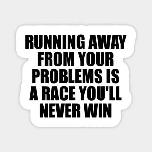 Running away from your problems is a race you'll never win Magnet